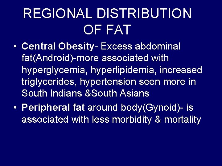 REGIONAL DISTRIBUTION OF FAT • Central Obesity- Excess abdominal fat(Android)-more associated with hyperglycemia, hyperlipidemia,