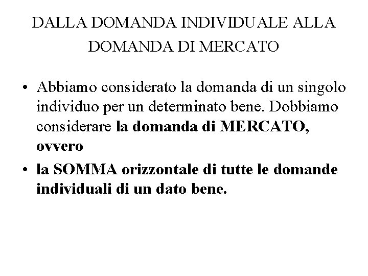 DALLA DOMANDA INDIVIDUALE ALLA DOMANDA DI MERCATO • Abbiamo considerato la domanda di un