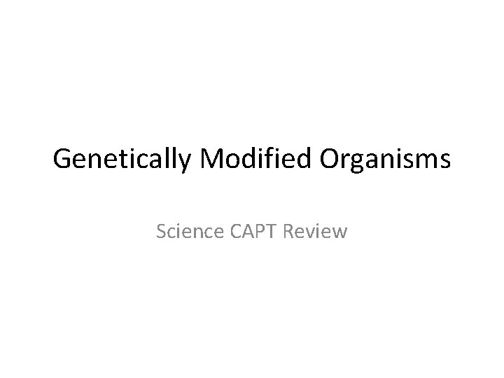 Genetically Modified Organisms Science CAPT Review 