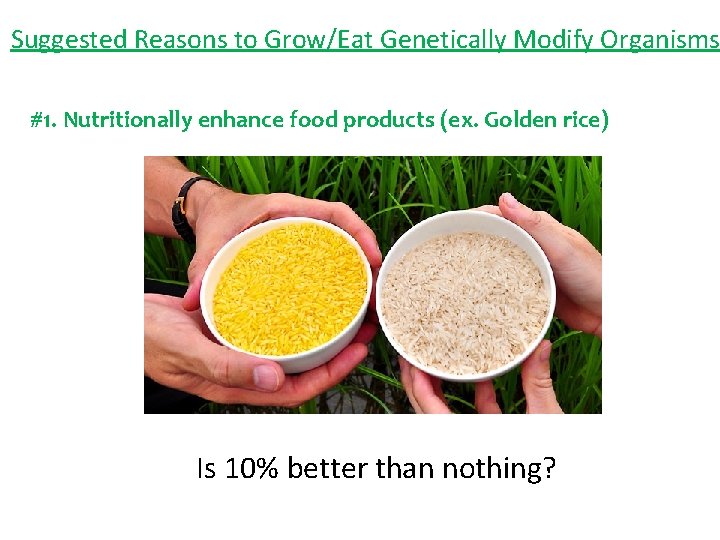 Suggested Reasons to Grow/Eat Genetically Modify Organisms #1. Nutritionally enhance food products (ex. Golden
