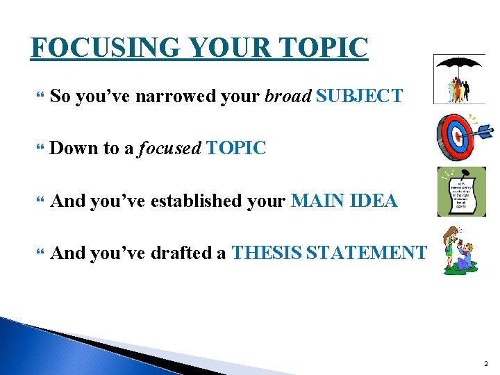 FOCUSING YOUR TOPIC So you’ve narrowed your broad SUBJECT Down to a focused TOPIC