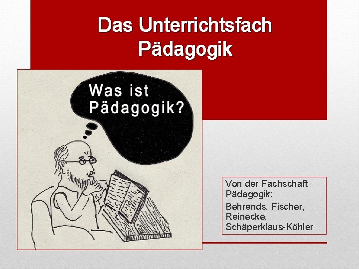 Das Unterrichtsfach Pädagogik Von der Fachschaft Pädagogik: Behrends, Fischer, Reinecke, Schäperklaus-Köhler 