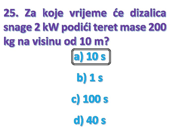 25. Za koje vrijeme će dizalica snage 2 k. W podići teret mase 200 25. Za koje vrijeme će dizalica snage 2 k. W podići teret mase 200
