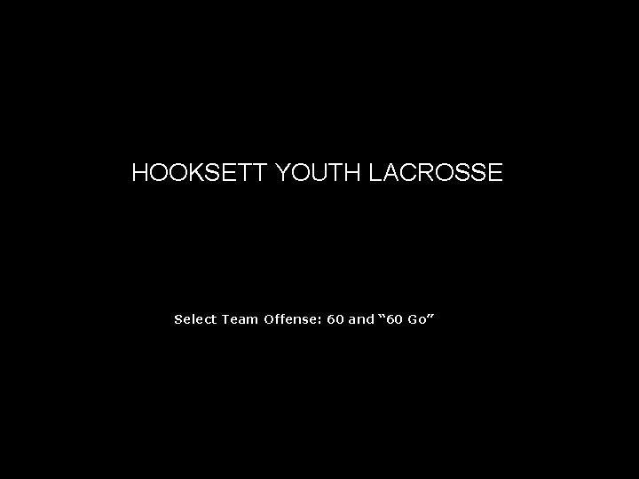 HOOKSETT YOUTH LACROSSE Youth Lacrosse Select Team Offense: 60 and “ 60 Go” 
