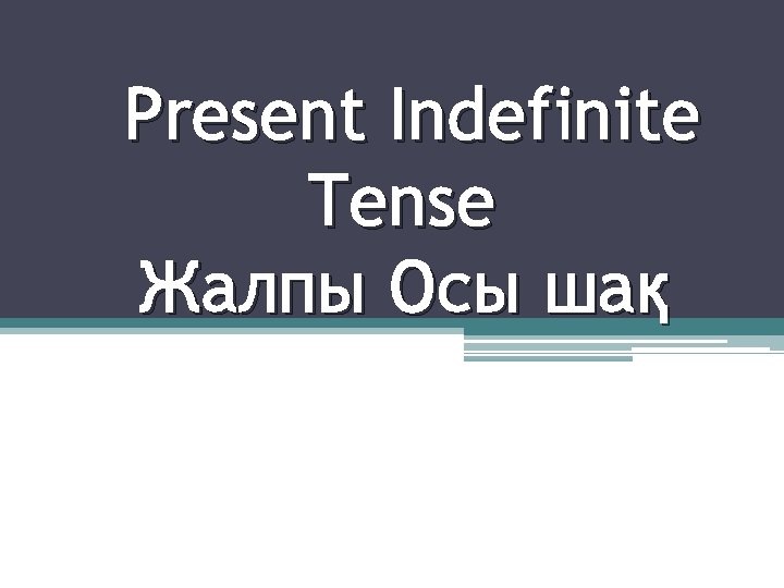 Present Indefinite Tense Жалпы Осы шақ 