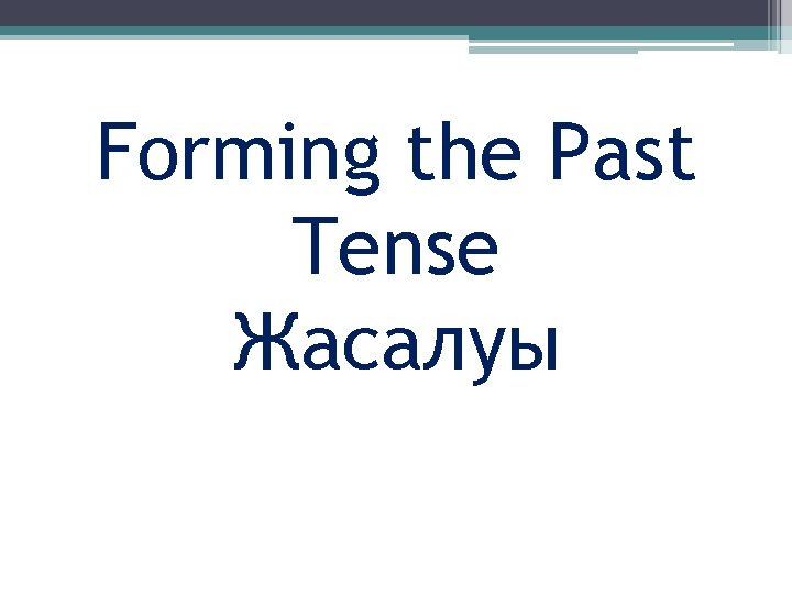 Forming the Past Tense Жасалуы 