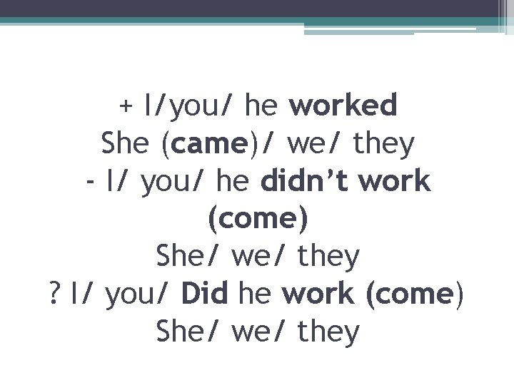 + I/you/ he worked She (came)/ we/ they - I/ you/ he didn’t work