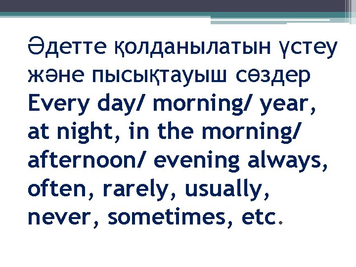 Әдетте қолданылатын үстеу және пысықтауыш сөздер Every day/ morning/ year, at night, in the