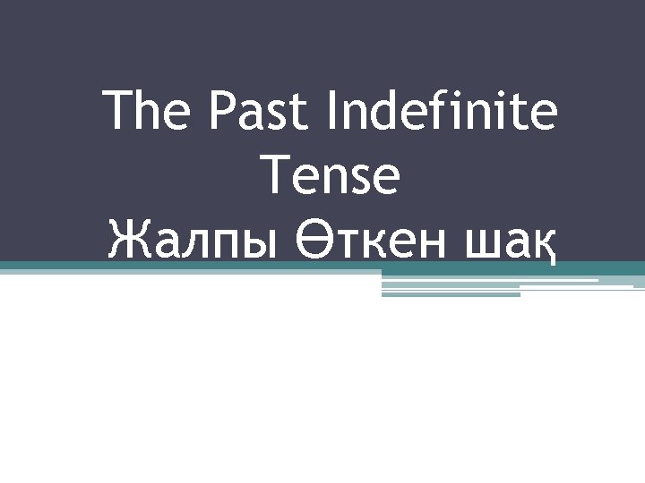 The Past Indefinite Tense Жалпы Өткен шақ 