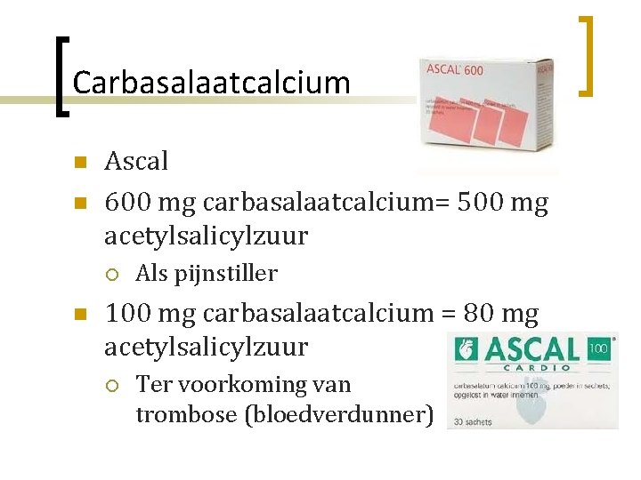 Carbasalaatcalcium n n Ascal 600 mg carbasalaatcalcium= 500 mg acetylsalicylzuur ¡ n Als pijnstiller