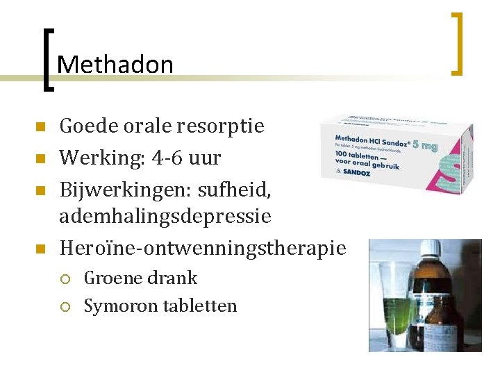 Methadon n n Goede orale resorptie Werking: 4 -6 uur Bijwerkingen: sufheid, ademhalingsdepressie Heroïne-ontwenningstherapie