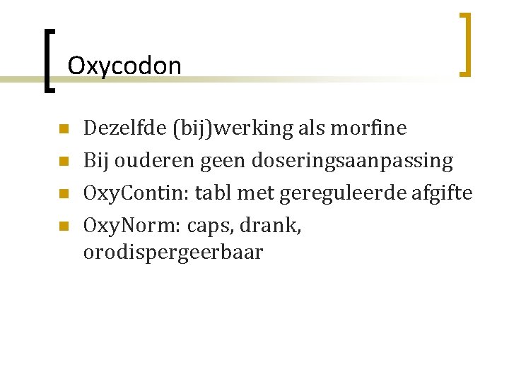 Oxycodon n n Dezelfde (bij)werking als morfine Bij ouderen geen doseringsaanpassing Oxy. Contin: tabl