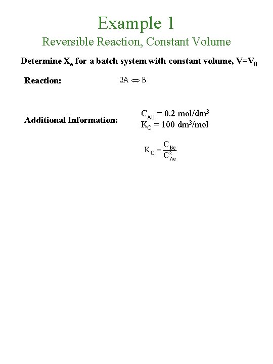 Example 1 Reversible Reaction, Constant Volume Determine Xe for a batch system with constant