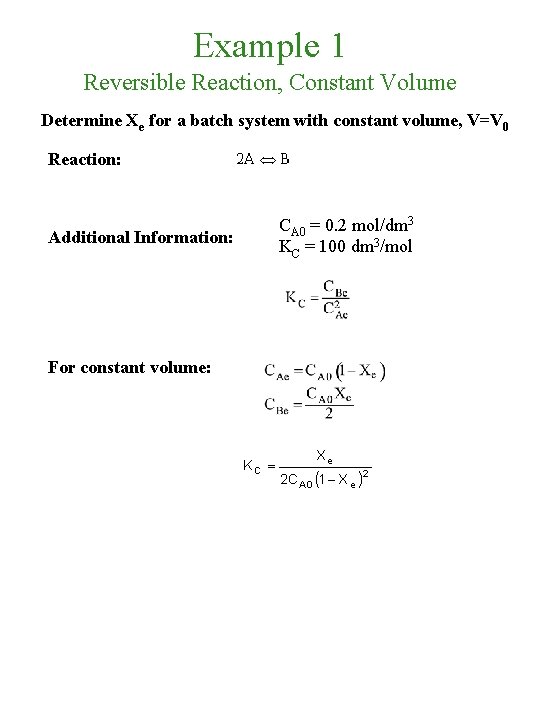 Example 1 Reversible Reaction, Constant Volume Determine Xe for a batch system with constant
