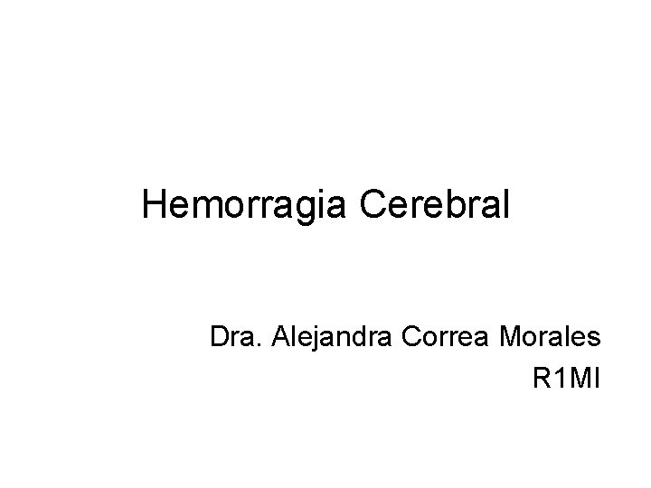 Hemorragia Cerebral Dra. Alejandra Correa Morales R 1 MI 