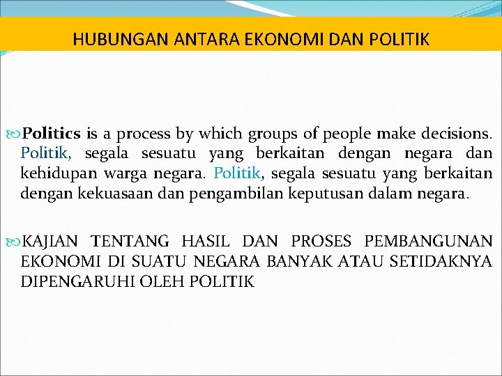 HUBUNGAN ANTARA EKONOMI DAN POLITIK Politics is a process by which groups of people