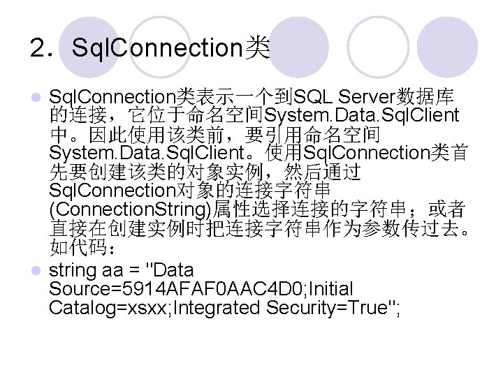 2．Sql. Connection类表示一个到SQL Server数据库 的连接，它位于命名空间System. Data. Sql. Client 中。因此使用该类前，要引用命名空间 System. Data. Sql. Client。使用Sql. Connection类首 先要创建该类的对象实例，然后通过