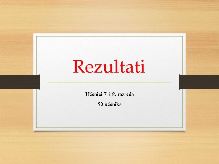 Rezultati Učenici 7. i 8. razreda 50 učenika 