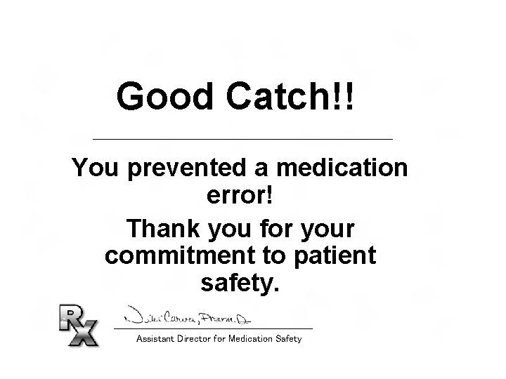 Good Catch!! You prevented a medication error! Thank you for your commitment to patient