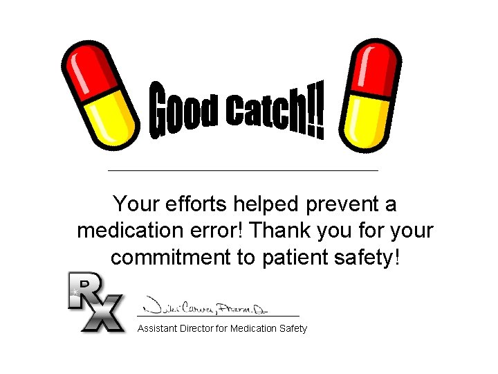 Your efforts helped prevent a medication error! Thank you for your commitment to patient