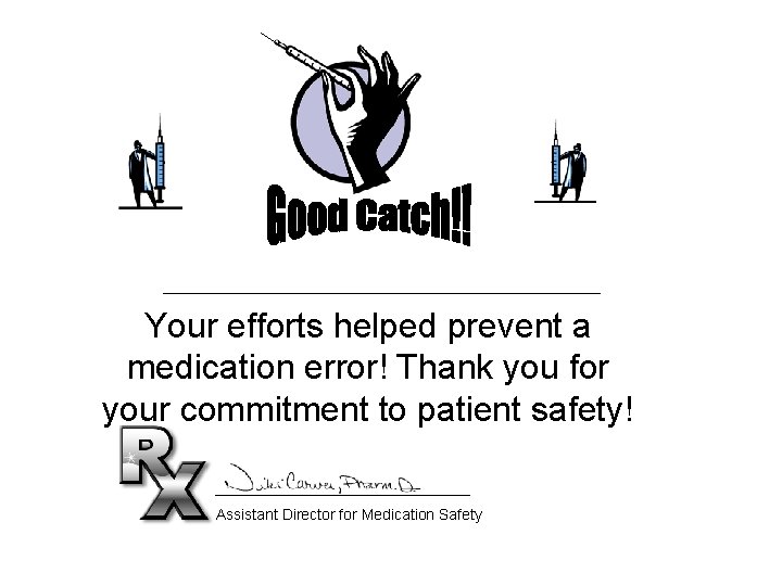 Your efforts helped prevent a medication error! Thank you for your commitment to patient