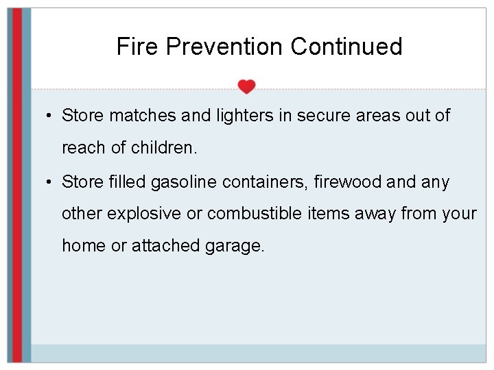 Fire Prevention Continued • Store matches and lighters in secure areas out of reach