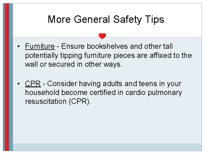 More General Safety Tips • Furniture - Ensure bookshelves and other tall potentially tipping