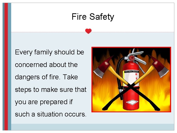 Fire Safety Every family should be concerned about the dangers of fire. Take steps