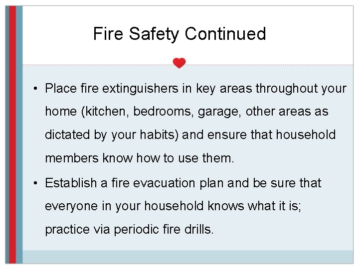 Fire Safety Continued • Place fire extinguishers in key areas throughout your home (kitchen,