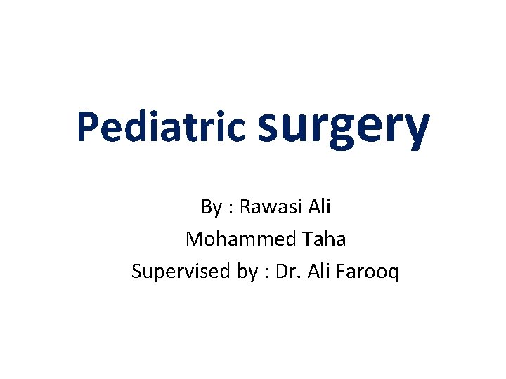 Pediatric surgery By : Rawasi Ali Mohammed Taha Supervised by : Dr. Ali Farooq