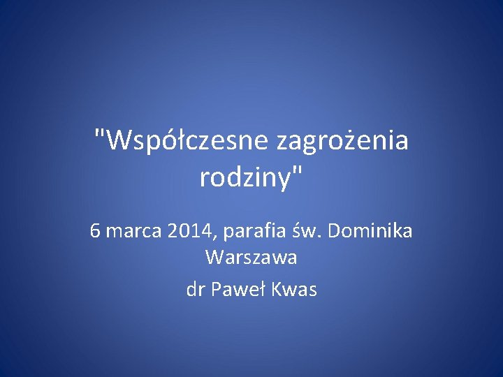 "Współczesne zagrożenia rodziny" 6 marca 2014, parafia św. Dominika Warszawa dr Paweł Kwas 