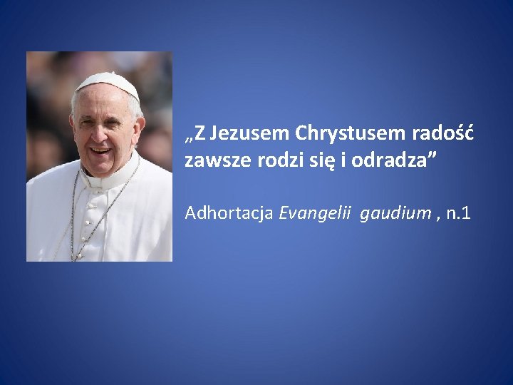 „Z Jezusem Chrystusem radość zawsze rodzi się i odradza” Adhortacja Evangelii gaudium , n.