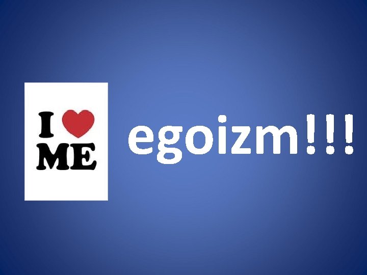 egoizm!!! 