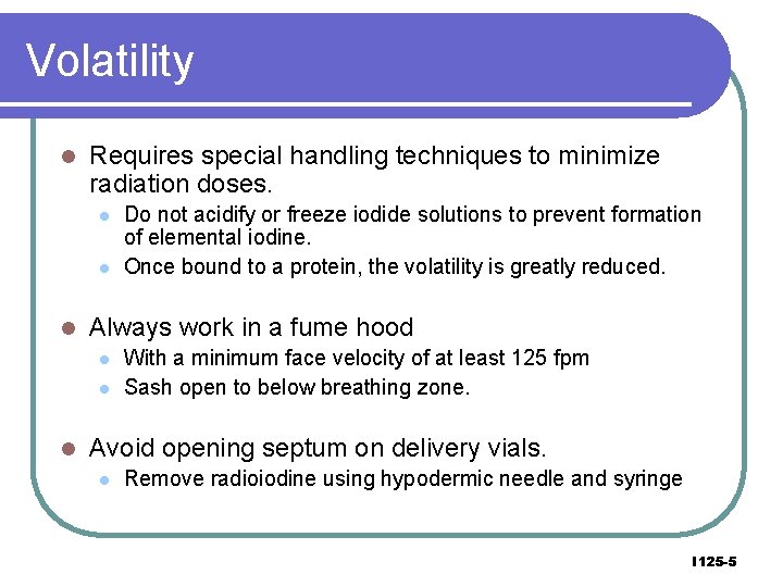 Volatility l Requires special handling techniques to minimize radiation doses. l l l Always