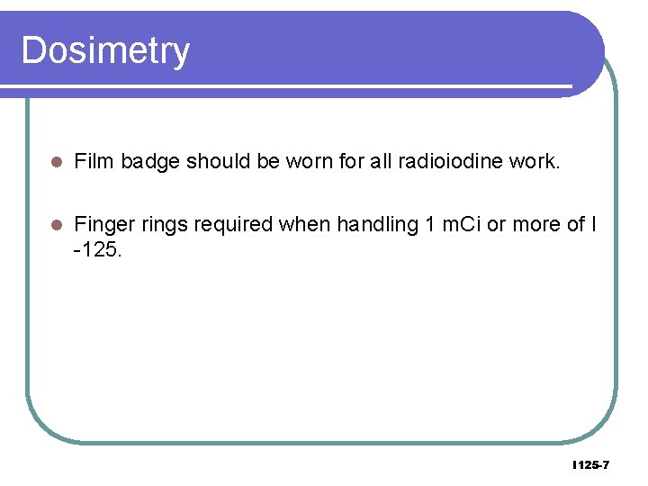 Dosimetry l Film badge should be worn for all radioiodine work. l Finger rings