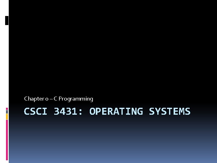 Chapter 0 – C Programming CSCI 3431: OPERATING SYSTEMS 