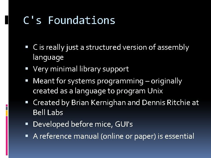 C's Foundations C is really just a structured version of assembly language Very minimal