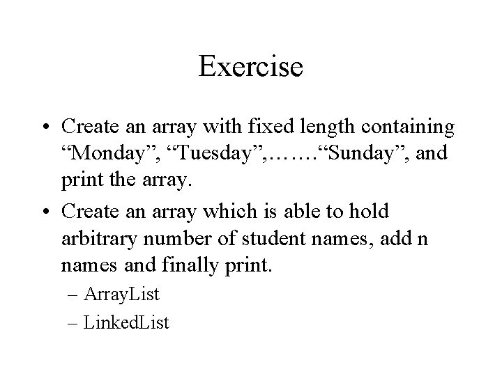 Exercise • Create an array with fixed length containing “Monday”, “Tuesday”, ……. “Sunday”, and