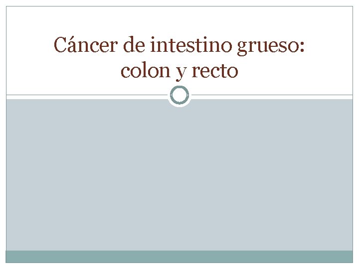 Cáncer de intestino grueso: colon y recto Cáncer de intestino grueso: colon y recto