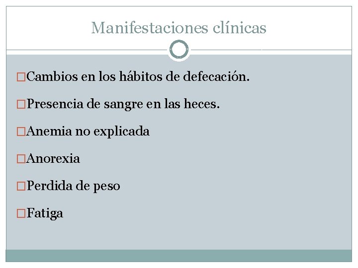 Manifestaciones clínicas �Cambios en los hábitos de defecación. �Presencia de sangre en las heces. Manifestaciones clínicas �Cambios en los hábitos de defecación. �Presencia de sangre en las heces.