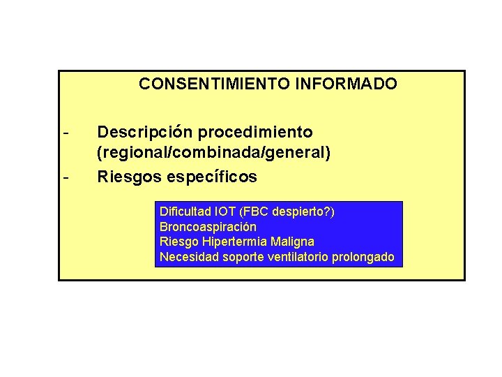 CONSENTIMIENTO INFORMADO - Descripción procedimiento (regional/combinada/general) Riesgos específicos Dificultad IOT (FBC despierto? ) Broncoaspiración