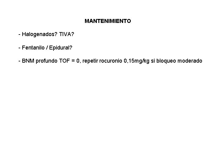 MANTENIMIENTO - Halogenados? TIVA? - Fentanilo / Epidural? - BNM profundo TOF = 0,