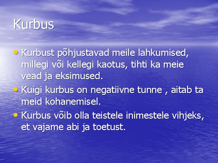 Kurbus • Kurbust põhjustavad meile lahkumised, millegi või kellegi kaotus, tihti ka meie vead Kurbus • Kurbust põhjustavad meile lahkumised, millegi või kellegi kaotus, tihti ka meie vead