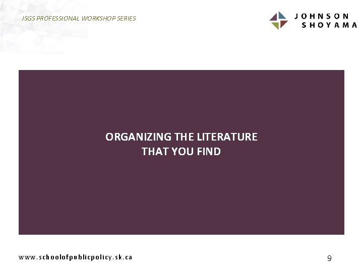 JSGS PROFESSIONAL WORKSHOP SERIES ORGANIZING THE LITERATURE THAT YOU FIND www. schoolofpublicpolicy. sk. ca