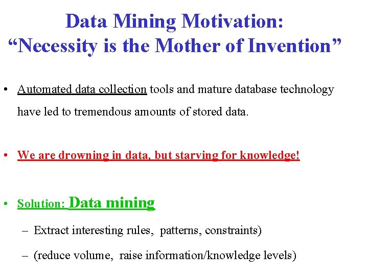 Data Mining Motivation: “Necessity is the Mother of Invention” • Automated data collection tools