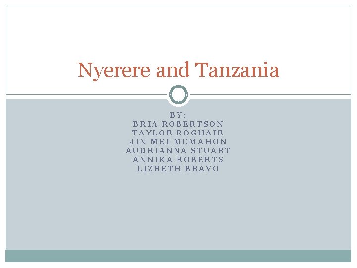 Nyerere and Tanzania BY: BRIA ROBERTSON TAYLOR ROGHAIR JIN MEI MCMAHON AUDRIANNA STUART ANNIKA