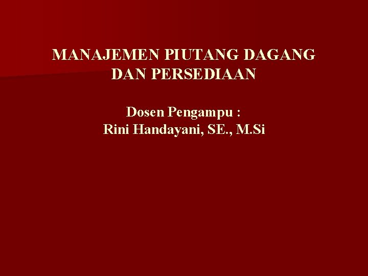 MANAJEMEN PIUTANG DAGANG DAN PERSEDIAAN Dosen Pengampu : Rini Handayani, SE. , M. Si