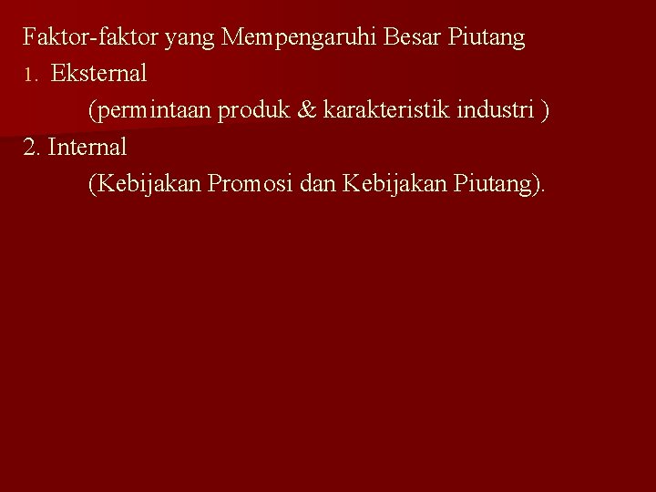 Faktor-faktor yang Mempengaruhi Besar Piutang 1. Eksternal (permintaan produk & karakteristik industri ) 2.