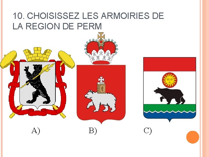 10. CHOISISSEZ LES ARMOIRIES DE LA REGION DE PERM A) B) C) 