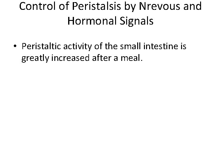 Control of Peristalsis by Nrevous and Hormonal Signals • Peristaltic activity of the small